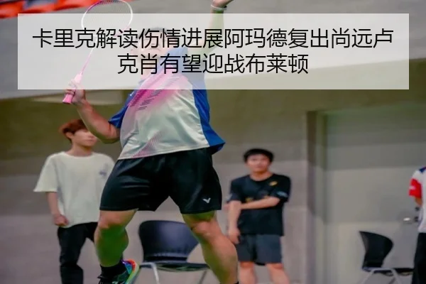 卡里克解读伤情进展阿玛德复出尚远卢克肖有望迎战布莱顿